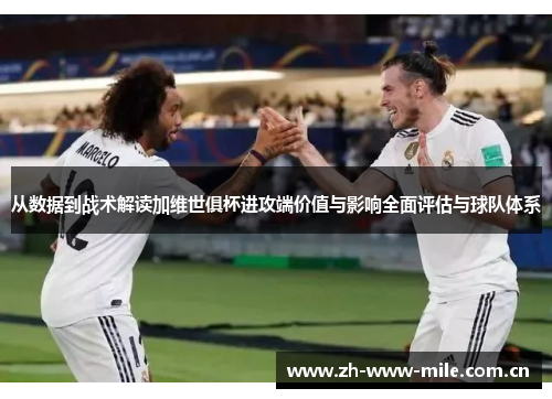 从数据到战术解读加维世俱杯进攻端价值与影响全面评估与球队体系 从数据到战术解读加维世俱杯进攻端价值与影响全面评估与球队体系